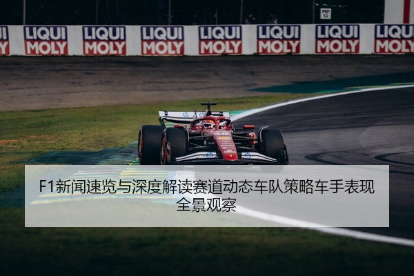 F1新闻速览与深度解读赛道动态车队策略车手表现全景观察