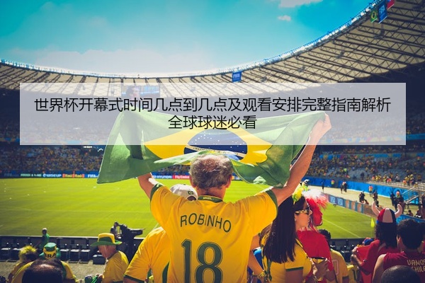 世界杯开幕式时间几点到几点及观看安排完整指南解析全球球迷必看