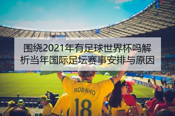 围绕2021年有足球世界杯吗解析当年国际足坛赛事安排与原因