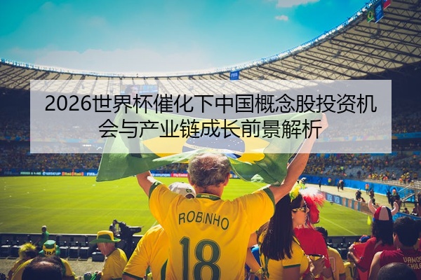 2026世界杯催化下中国概念股投资机会与产业链成长前景解析