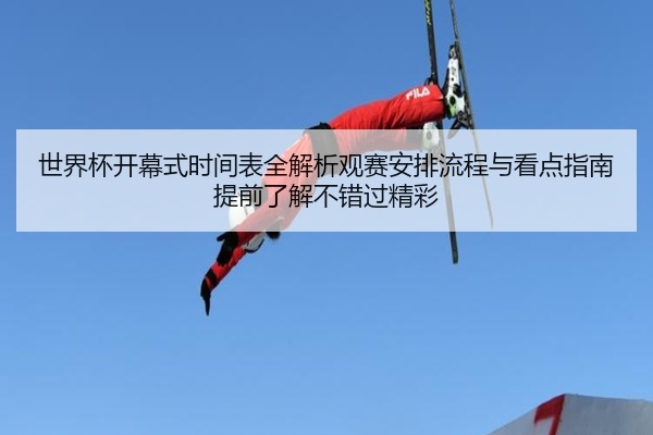 世界杯开幕式时间表全解析观赛安排流程与看点指南提前了解不错过精彩