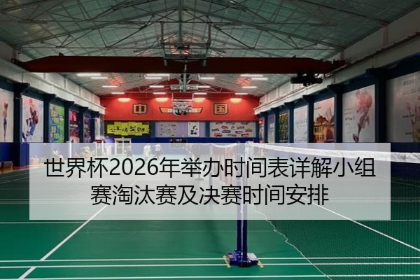 世界杯2026年举办时间表详解小组赛淘汰赛及决赛时间安排